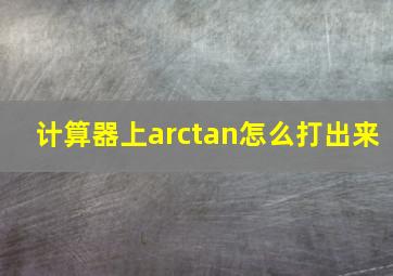 计算器上arctan怎么打出来