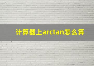 计算器上arctan怎么算