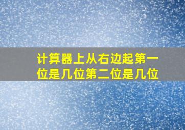 计算器上从右边起第一位是几位第二位是几位