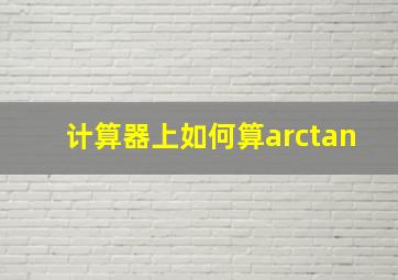 计算器上如何算arctan