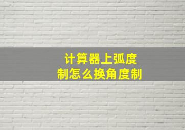 计算器上弧度制怎么换角度制