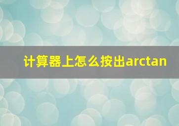 计算器上怎么按出arctan