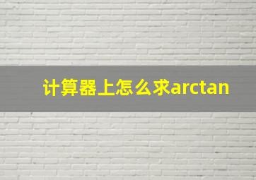 计算器上怎么求arctan