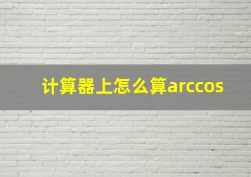 计算器上怎么算arccos