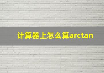 计算器上怎么算arctan