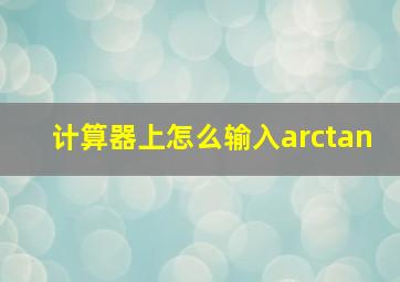 计算器上怎么输入arctan