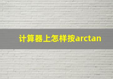 计算器上怎样按arctan