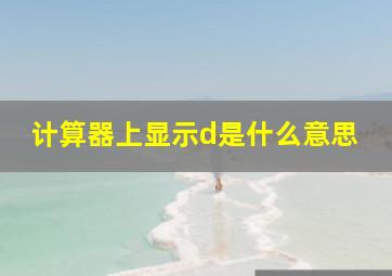 计算器上显示d是什么意思