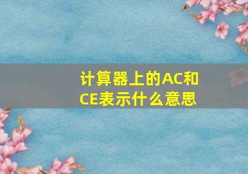 计算器上的AC和CE表示什么意思