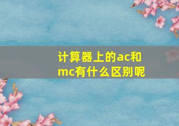 计算器上的ac和mc有什么区别呢