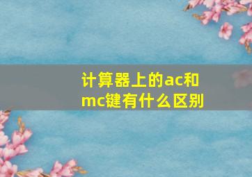 计算器上的ac和mc键有什么区别