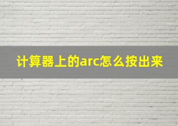 计算器上的arc怎么按出来