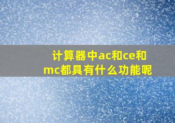 计算器中ac和ce和mc都具有什么功能呢