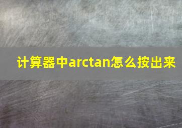 计算器中arctan怎么按出来