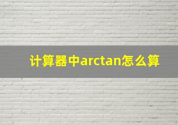 计算器中arctan怎么算