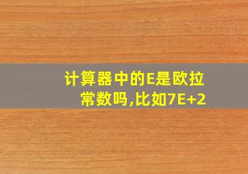 计算器中的E是欧拉常数吗,比如7E+2