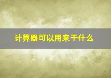 计算器可以用来干什么