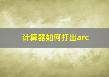 计算器如何打出arc