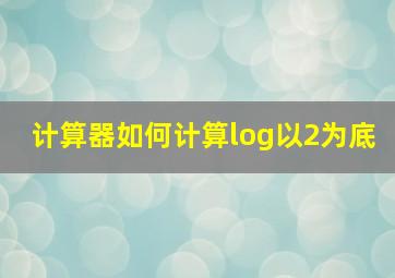 计算器如何计算log以2为底