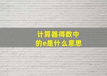 计算器得数中的e是什么意思