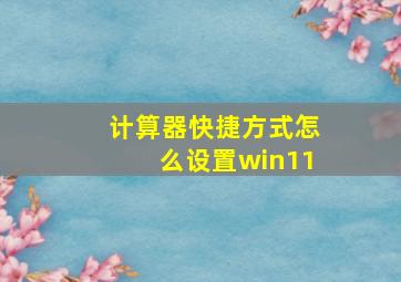 计算器快捷方式怎么设置win11