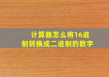 计算器怎么将16进制转换成二进制的数字