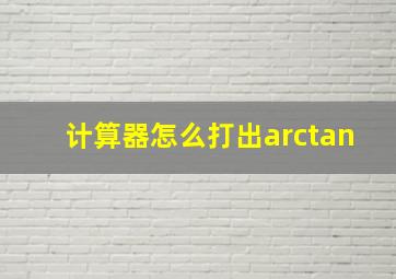 计算器怎么打出arctan