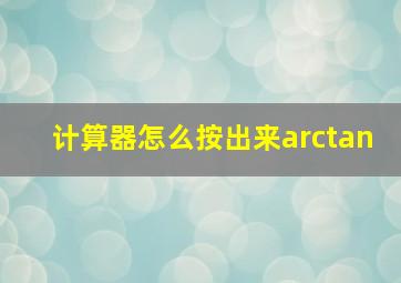 计算器怎么按出来arctan