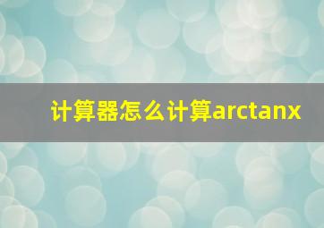 计算器怎么计算arctanx