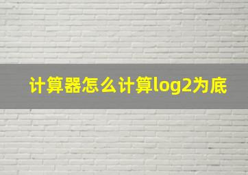 计算器怎么计算log2为底