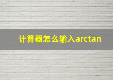 计算器怎么输入arctan