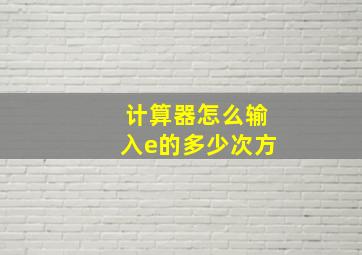 计算器怎么输入e的多少次方