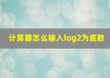 计算器怎么输入log2为底数