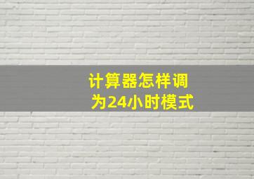 计算器怎样调为24小时模式