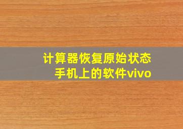 计算器恢复原始状态手机上的软件vivo