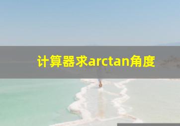 计算器求arctan角度