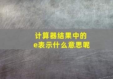 计算器结果中的e表示什么意思呢