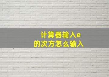 计算器输入e的次方怎么输入