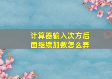 计算器输入次方后面继续加数怎么弄