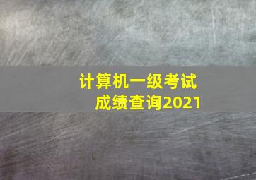 计算机一级考试成绩查询2021