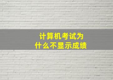 计算机考试为什么不显示成绩