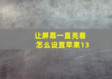 让屏幕一直亮着怎么设置苹果13