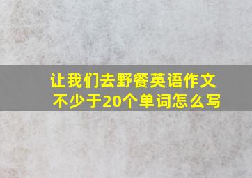 让我们去野餐英语作文不少于20个单词怎么写