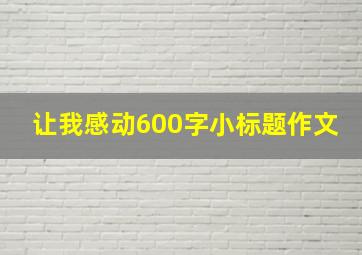 让我感动600字小标题作文