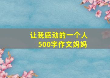 让我感动的一个人500字作文妈妈