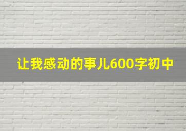 让我感动的事儿600字初中