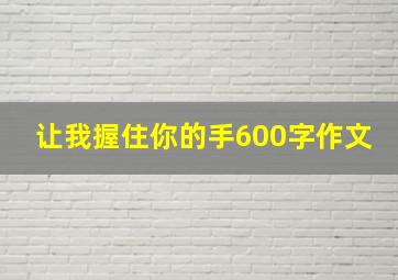 让我握住你的手600字作文