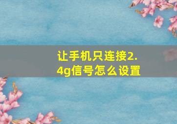 让手机只连接2.4g信号怎么设置