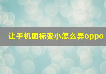 让手机图标变小怎么弄oppo