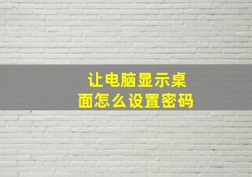 让电脑显示桌面怎么设置密码